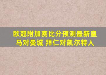 欧冠附加赛比分预测最新皇马对曼城 拜仁对凯尔特人